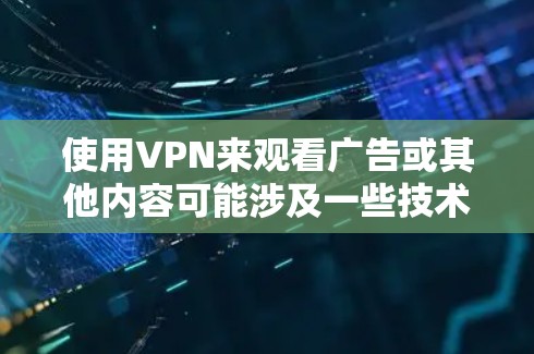使用VPN来观看广告或其他内容可能涉及一些技术和隐私问题。以下是一些可能的解释和建议 使用VPN来观看广告或其他内容可能涉及一些技术和隐私问题。以下是一些可能的解释和建议