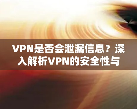 VPN是否会泄漏信息?深入解析VPN的安全性与隐私保护 VPN是否会泄漏信息?深入解析VPN的安全性与隐私保护