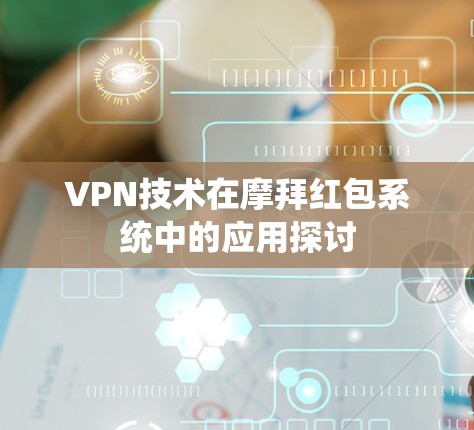 VPN技术在摩拜红包系统中的应用探讨
