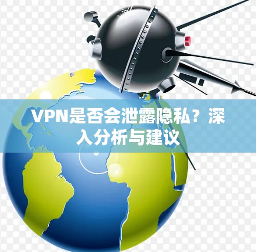 VPN是否会泄露隐私?深入分析与建议 VPN是否会泄露隐私?深入分析与建议