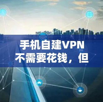 手机自建VPN不需要花钱，但需要一定的技术知识和配置步骤。以下是详细的步骤指南
