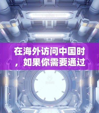 在海外访问中国时,如果你需要通过VPN连接到中国的网络或服务器,可以按照以下步骤操作 在海外访问中国时,如果你需要通过VPN连接到中国的网络或服务器,可以按照以下步骤操作