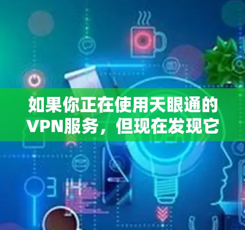 如果你正在使用天眼通的VPN服务，但现在发现它不再可用，可能有以下几种原因