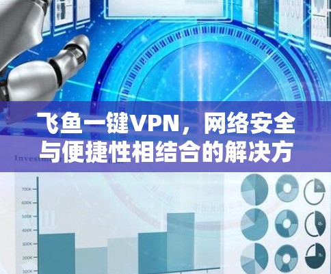 飞鱼一键VPN,网络安全与便捷性相结合的解决方案 飞鱼一键VPN,网络安全与便捷性相结合的解决方案