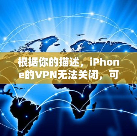 根据你的描述,iPhone的VPN无法关闭,可能是由于以下原因导致的 根据你的描述,iPhone的VPN无法关闭,可能是由于以下原因导致的
