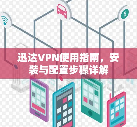 迅达VPN使用指南，安装与配置步骤详解