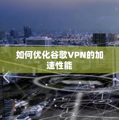如何优化谷歌VPN的加速性能 如何优化谷歌VPN的加速性能