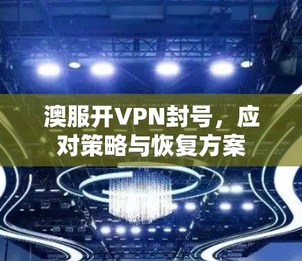 澳服开VPN封号,应对策略与恢复方案 澳服开VPN封号,应对策略与恢复方案