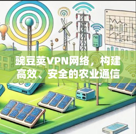 豌豆荚VPN网络，构建高效、安全的农业通信系统