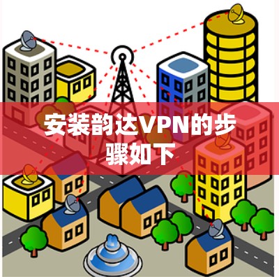 安装韵达VPN的步骤如下 安装韵达VPN的步骤如下