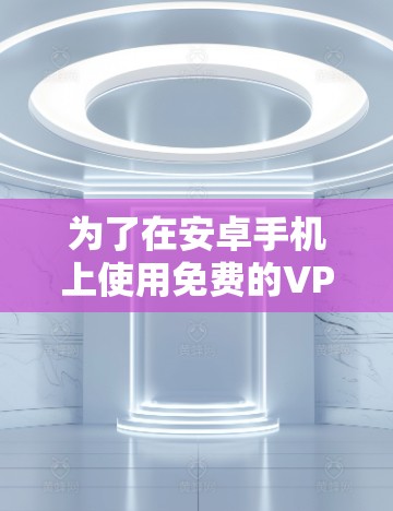 为了在安卓手机上使用免费的VPN服务,以下是一些建议和步骤,帮助您选择并设置一个适合的免费VPN 为了在安卓手机上使用免费的VPN服务,以下是一些建议和步骤,帮助您选择并设置一个适合的免费VPN