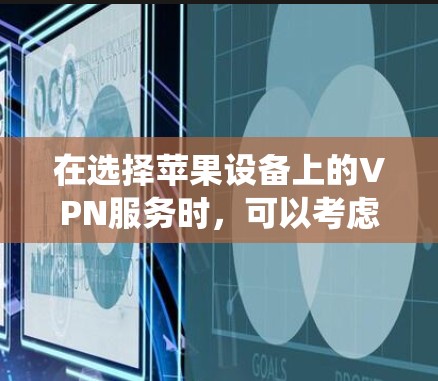 在选择苹果设备上的VPN服务时,可以考虑以下几种知名且适合苹果系统的服务 在选择苹果设备上的VPN服务时,可以考虑以下几种知名且适合苹果系统的服务