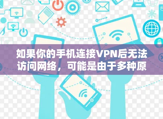 如果你的手机连接VPN后无法访问网络，可能是由于多种原因导致的。以下是一个分步骤的解决方案