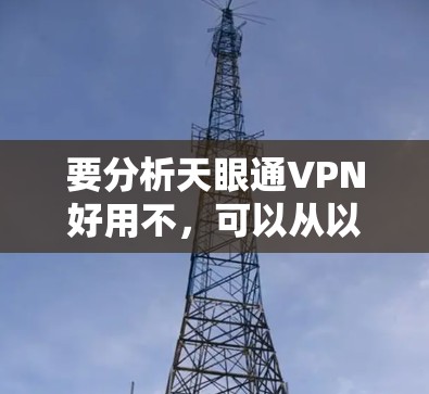 要分析天眼通VPN好用不,可以从以下几个方面进行评估 要分析天眼通VPN好用不,可以从以下几个方面进行评估