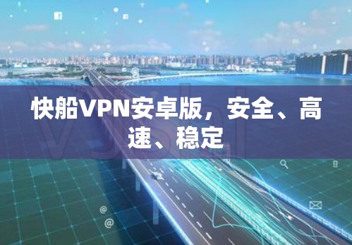 快船VPN安卓版，安全、高速、稳定