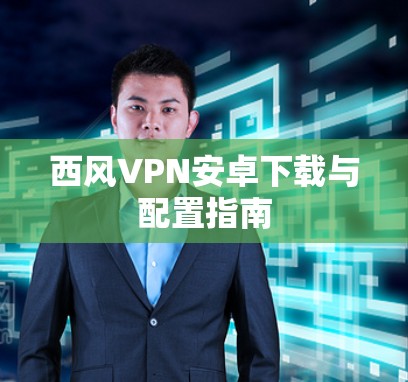 西风VPN安卓下载与配置指南 西风VPN安卓下载与配置指南