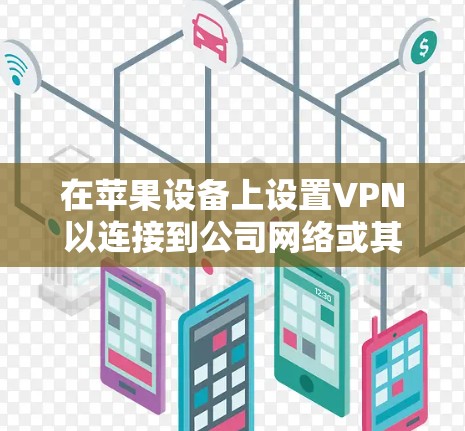 在苹果设备上设置VPN以连接到公司网络或其他VPN服务,可以按照以下步骤操作 在苹果设备上设置VPN以连接到公司网络或其他VPN服务,可以按照以下步骤操作