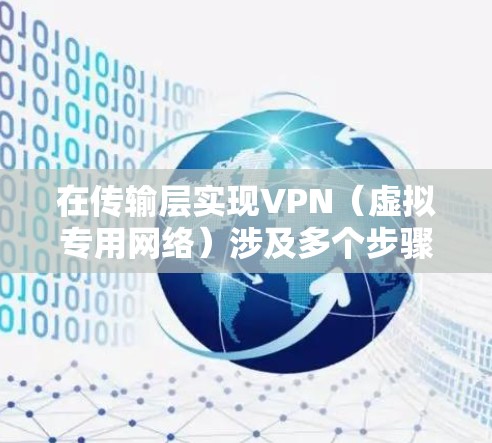 在传输层实现VPN(虚拟专用网络)涉及多个步骤和考虑因素。以下是分步骤的说明,帮助你在传输层上实现一个基本的VPN 在传输层实现VPN(虚拟专用网络)涉及多个步骤和考虑因素。以下是分步骤的说明,帮助你在传输层上实现一个基本的VPN