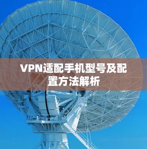 VPN适配手机型号及配置方法解析 VPN适配手机型号及配置方法解析