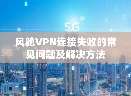 风驰VPN连接失败的常见问题及解决方法
