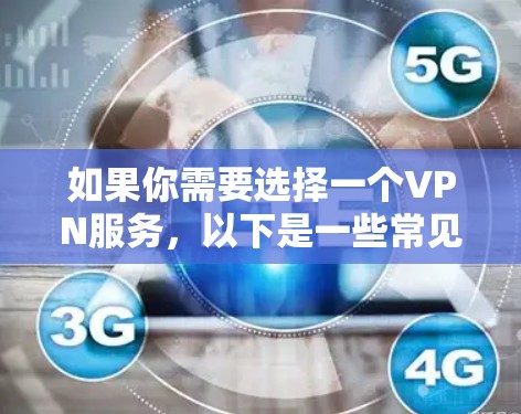 如果你需要选择一个VPN服务，以下是一些常见的VPN类型和推荐