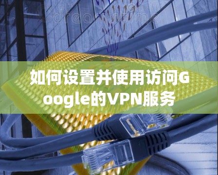 如何设置并使用访问Google的VPN服务