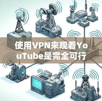 使用VPN来观看YouTube是完全可行的,但需要注意以下几点 使用VPN来观看YouTube是完全可行的,但需要注意以下几点
