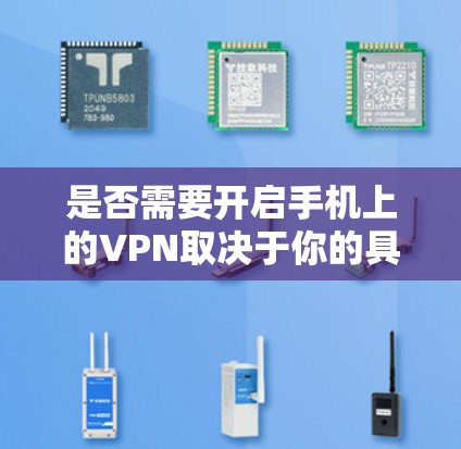 是否需要开启手机上的VPN取决于你的具体需求和使用场景。以下是一些常见的使用场景和是否需要开启VPN的建议 是否需要开启手机上的VPN取决于你的具体需求和使用场景。以下是一些常见的使用场景和是否需要开启VPN的建议