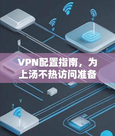 VPN配置指南，为上汤不热访问准备VPN设置