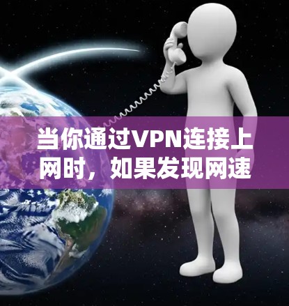 当你通过VPN连接上网时,如果发现网速非常慢甚至没有网络,可以按照以下步骤排查和解决问题 当你通过VPN连接上网时,如果发现网速非常慢甚至没有网络,可以按照以下步骤排查和解决问题