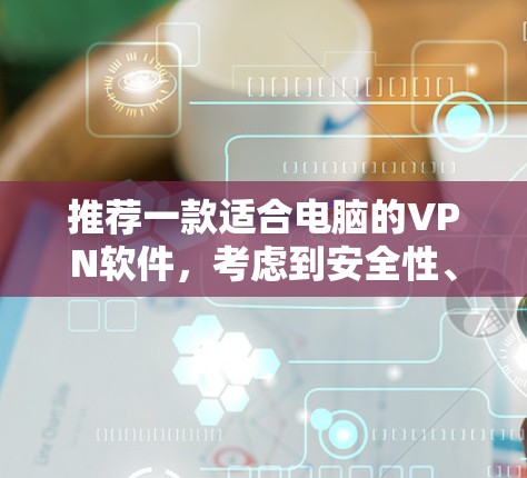 推荐一款适合电脑的VPN软件，考虑到安全性、速度和使用体验，以下是几款知名且受欢迎的选择