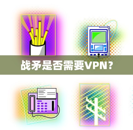 战矛是否需要VPN？
