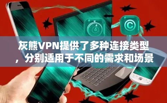 灰熊VPN提供了多种连接类型,分别适用于不同的需求和场景。以下是对灰熊VPN连接类型的详细介绍 灰熊VPN提供了多种连接类型,分别适用于不同的需求和场景。以下是对灰熊VPN连接类型的详细介绍
