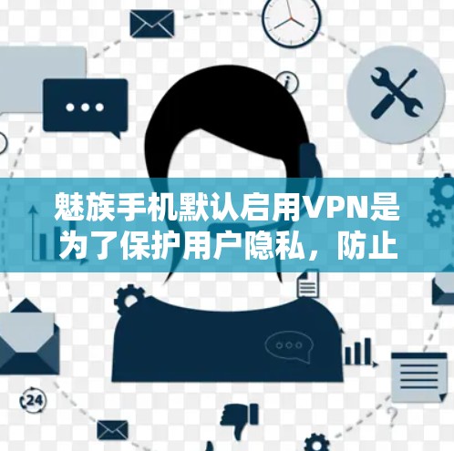 魅族手机默认启用VPN是为了保护用户隐私,防止网络运营商收集用户的网络活动数据。以下是对此问题的详细分析和建议 魅族手机默认启用VPN是为了保护用户隐私,防止网络运营商收集用户的网络活动数据。以下是对此问题的详细分析和建议