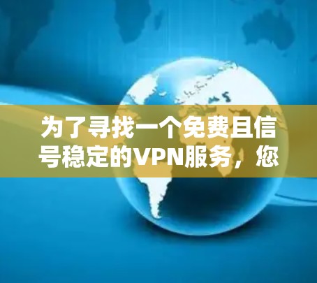 为了寻找一个免费且信号稳定的VPN服务,您可以按照以下步骤进行 为了寻找一个免费且信号稳定的VPN服务,您可以按照以下步骤进行