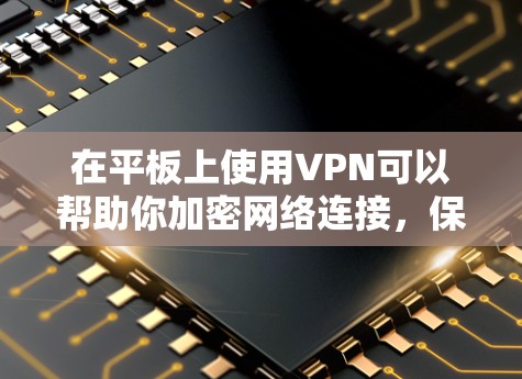 在平板上使用VPN可以帮助你加密网络连接,保护隐私,或者访问受限制的网络资源。以下是使用VPN在平板上的基本步骤 在平板上使用VPN可以帮助你加密网络连接,保护隐私,或者访问受限制的网络资源。以下是使用VPN在平板上的基本步骤