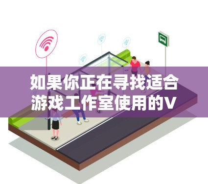 如果你正在寻找适合游戏工作室使用的VPN服务，可以考虑以下几种选择