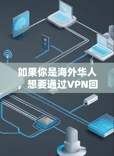 如果你是海外华人，想要通过VPN回国访问中国的网络资源，可以考虑以下几个方面