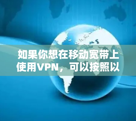 如果你想在移动宽带上使用VPN,可以按照以下步骤操作 如果你想在移动宽带上使用VPN,可以按照以下步骤操作