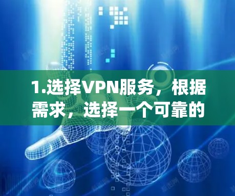 1.选择VPN服务,根据需求,选择一个可靠的VPN服务,如NordVPN、ExpressVPN或Surfshark 1.选择VPN服务,根据需求,选择一个可靠的VPN服务,如NordVPN、ExpressVPN或Surfshark