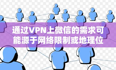 通过VPN上微信的需求可能源于网络限制或地理位置问题，但实现这一需求并不简单。以下是详细的分析和建议