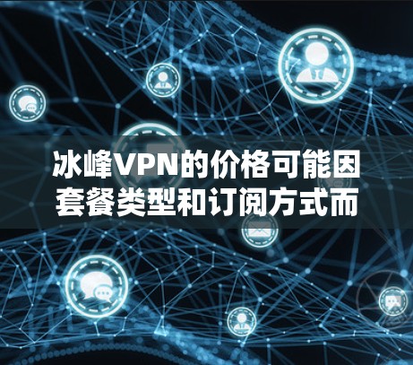 冰峰VPN的价格可能因套餐类型和订阅方式而有所不同。以下是一些常见的价格范围，供参考