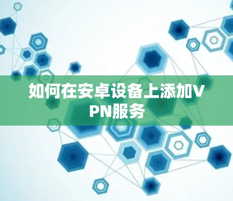 如何在安卓设备上添加VPN服务 如何在安卓设备上添加VPN服务