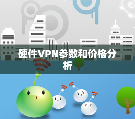 硬件VPN参数和价格分析 硬件VPN参数和价格分析