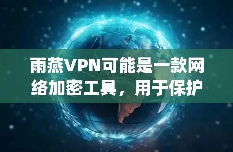 雨燕VPN可能是一款网络加密工具,用于保护隐私或 bypass 地区限制。以下是一些可能的分析和评价 雨燕VPN可能是一款网络加密工具,用于保护隐私或 bypass 地区限制。以下是一些可能的分析和评价
