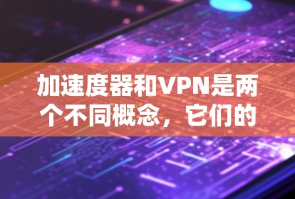 加速度器和VPN是两个不同概念,它们的功能和作用不同,但在某些特定场景下可能会结合使用。以下是对这两个概念的简要解释 加速度器和VPN是两个不同概念,它们的功能和作用不同,但在某些特定场景下可能会结合使用。以下是对这两个概念的简要解释