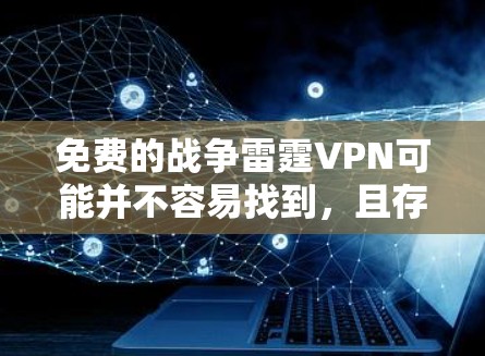 免费的战争雷霆VPN可能并不容易找到，且存在一些挑战和风险。以下是一些可能的情况和建议