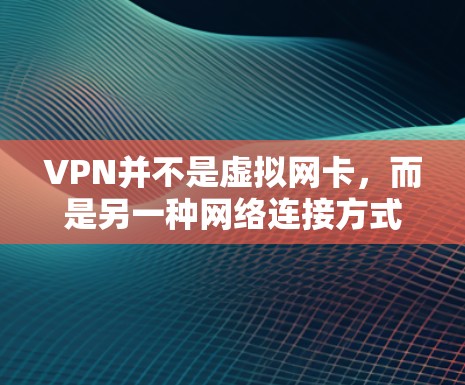 VPN并不是虚拟网卡,而是另一种网络连接方式。以下是详细的解释 VPN并不是虚拟网卡,而是另一种网络连接方式。以下是详细的解释