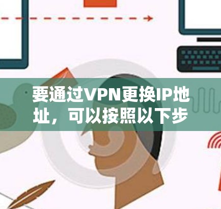 要通过VPN更换IP地址,可以按照以下步骤操作 要通过VPN更换IP地址,可以按照以下步骤操作