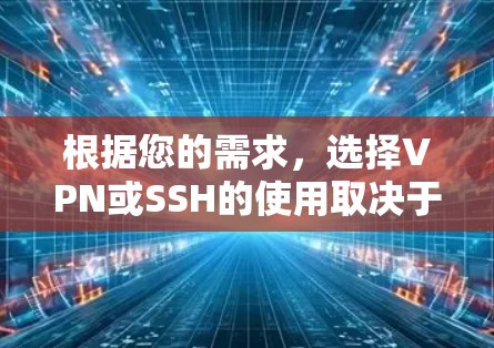 根据您的需求，选择VPN或SSH的使用取决于具体的使用场景。以下是分步的建议